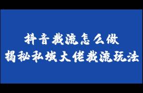 抖音截流怎么做？每天引流1000精准粉！不封号的截流玩法