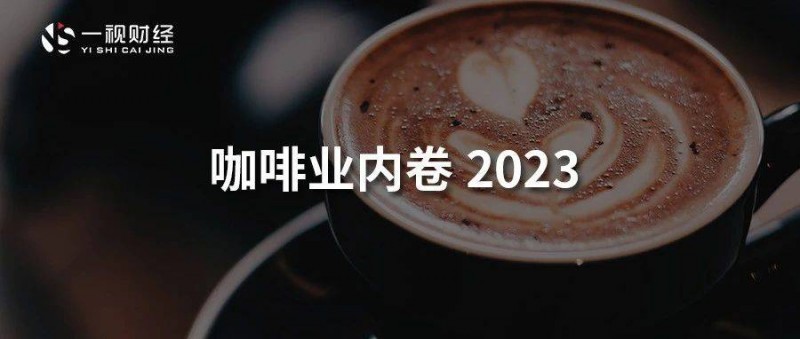 人年均12杯，5万家门店内卷，咖啡业挣扎2023