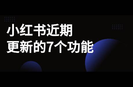 小红书近期更新的7个功能，博主加热、商业管理、平台跳转～