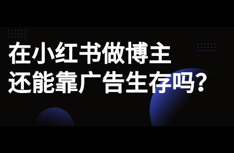 在小红书做博主，还能靠广告变现吗？