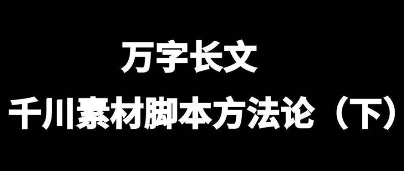 万字长文，千川素材脚本方法论（下）