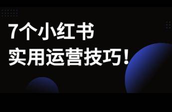 7个小红书实用运营技巧，让笔记少扑街！