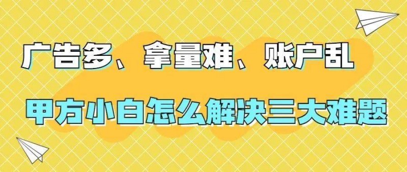 广告多、拿量难、账户乱，甲方小白怎么解决三大难题