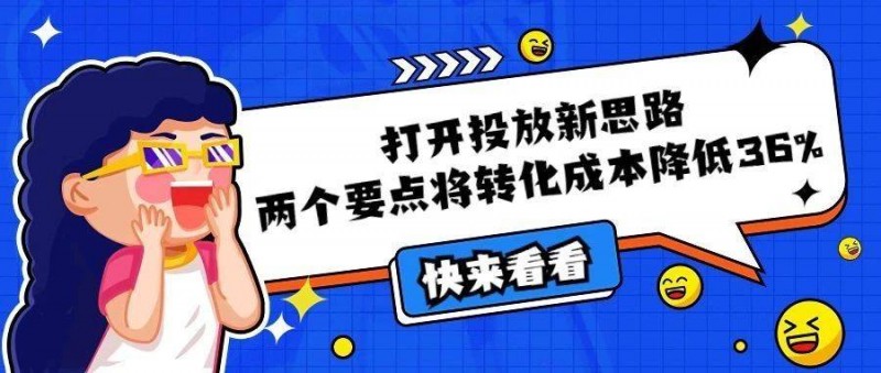 终于找到了！打开投放新思路，两个要点将转化成本降低36