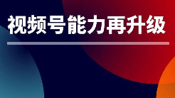 新红利！视频号原生信息流广告能力再升级