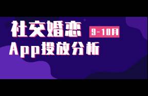 9-10月社交婚恋App买量洞察 双月买量飙升明显