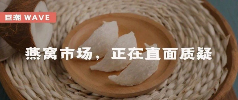 燕窝市场，正在直面质疑｜巨潮