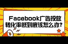 Facebook广告投放转化率低到底该怎么办？