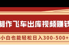 制作飞车出库视频赚钱，玩信息差一单赚50-80，小白也能
