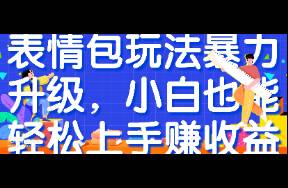 表情包玩法暴力升级，小白也能轻松上手赚收益