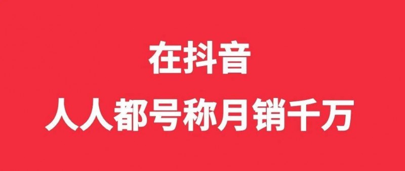 在抖音，人人都号称月销千万
