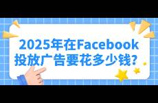 2025年在Facebook投放广告要花多少钱？