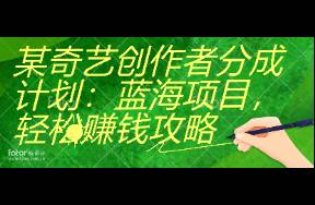 某奇艺创作者分成计划 蓝海项目，轻松赚钱攻略