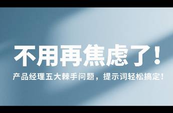 不用再焦虑了！产品经理五大棘手问题，提示词轻松搞定！