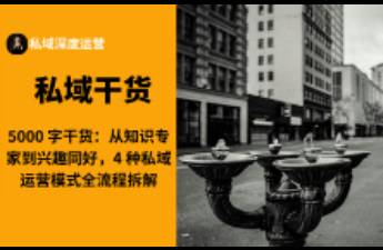 从知识专家到兴趣同好，4 种私域运营模式全流程拆解