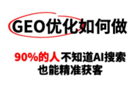 GEO优化怎么做？90的人不知道AI搜索也能精准获客！