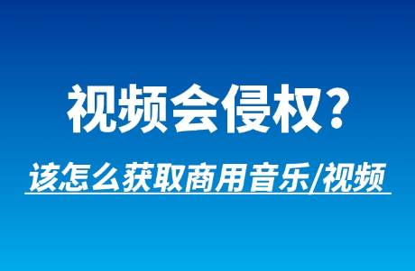 视频创作会侵权？可商用音乐素材or视频素材怎么获得？