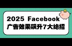 2025 Facebook广告效果飙升7大绝招