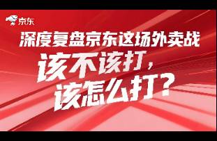 深度复盘 京东这场外卖战该不该打，该怎么打？