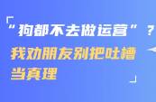 狗都不去做运营？我劝朋友别把吐槽当真理