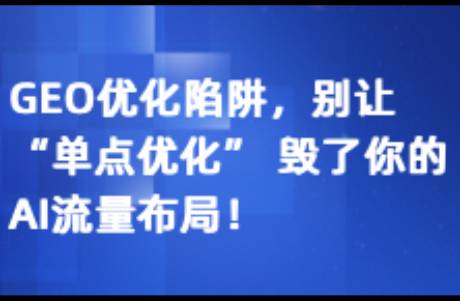 GEO优化陷阱 别让单点优化 毁了你的AI流量布局！