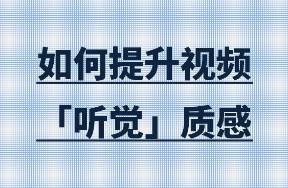 如何才能提升视频的「听觉质感」