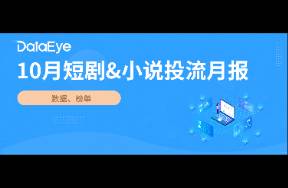 10月短剧、小说投流月报 字节、掌文小说产品大换血！